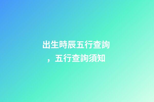 出生時辰五行查詢，五行查詢須知